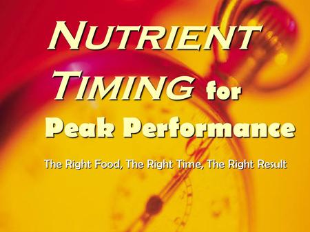 Nutrient Timing for Peak Performance The Right Food, The Right Time, The Right Result.