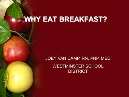 WHY EAT BREAKFAST? JOEY VAN CAMP, RN, PNP, MED WESTMINSTER SCHOOL DISTRICT.