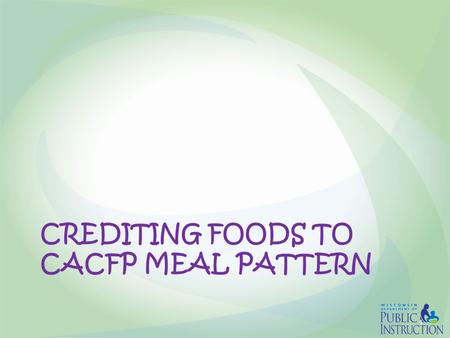 CREDITING FOODS TO CACFP MEAL PATTERN 1. Crediting to CACFP Meal Pattern  Creditable foods are foods USDA allows to be counted toward meeting the requirements.