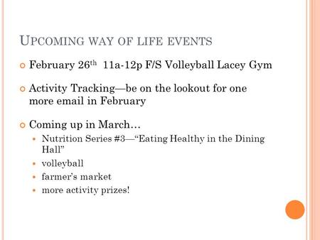 U PCOMING WAY OF LIFE EVENTS February 26 th 11a-12p F/S Volleyball Lacey Gym Activity Tracking—be on the lookout for one more email in February Coming.