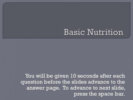 You will be given 10 seconds after each question before the slides advance to the answer page. To advance to next slide, press the space bar.