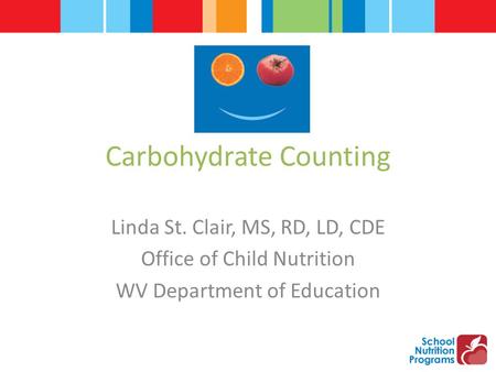 Carbohydrate Counting Linda St. Clair, MS, RD, LD, CDE Office of Child Nutrition WV Department of Education.
