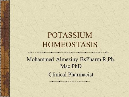 POTASSIUM HOMEOSTASIS Mohammed Almeziny BsPharm R,Ph. Msc PhD Clinical Pharmacist.