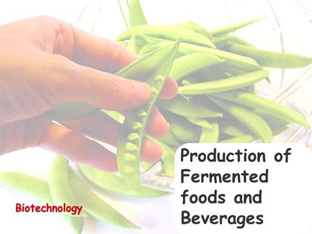 Production of Fermented foods and Beverages. Food Biotechnology Fermented food products Alcoholic beverages Production of organic acids Production of.