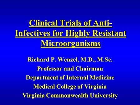 Clinical Trials of Anti- Infectives for Highly Resistant Microorganisms Richard P. Wenzel, M.D., M.Sc. Professor and Chairman Department of Internal Medicine.