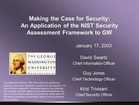 Making the Case for Security: An Application of the NIST Security Assessment Framework to GW January 17, 2003 David Swartz Chief Information Officer Guy.