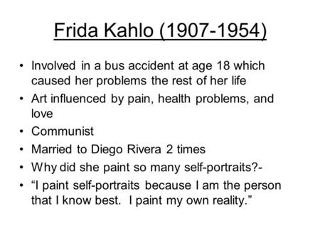Frida Kahlo (1907-1954) Involved in a bus accident at age 18 which caused her problems the rest of her life Art influenced by pain, health problems, and.