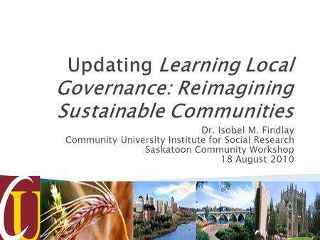 Dr. Isobel M. Findlay Community University Institute for Social Research Saskatoon Community Workshop 18 August 2010.