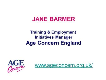 JANE BARMER Training & Employment Initiatives Manager Age Concern England www.ageconcern.org.uk/