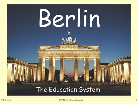 V 0.1 2009OSZ TIEM, Berlin - Spandau1 Berlin The Education System.