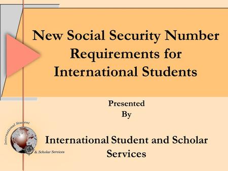 New Social Security Number Requirements for International Students Presented By International Student and Scholar Services.