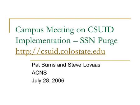Campus Meeting on CSUID Implementation – SSN Purge   Pat Burns and Steve Lovaas ACNS July 28, 2006.