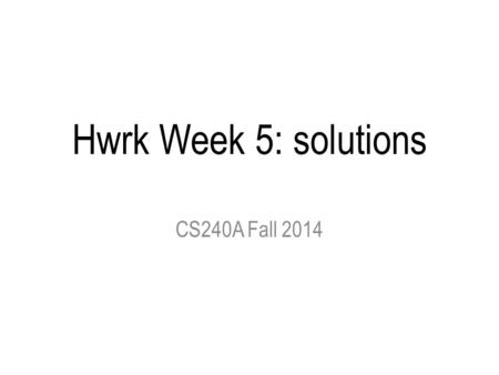 Hwrk Week 5: solutions CS240A Fall 2014.