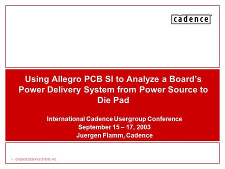 1CADENCE DESIGN SYSTEMS, INC. Using Allegro PCB SI to Analyze a Board’s Power Delivery System from Power Source to Die Pad International Cadence Usergroup.