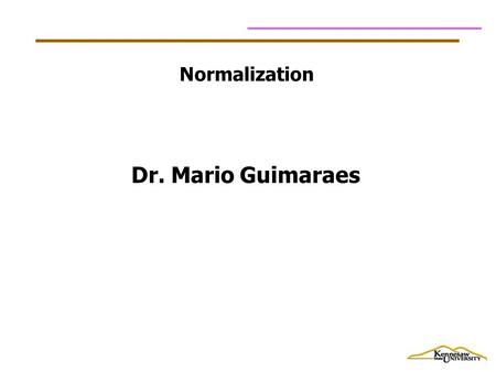 Normalization Dr. Mario Guimaraes. Data Normalization Primarily a tool to validate and improve a logical design so that it satisfies certain constraints.