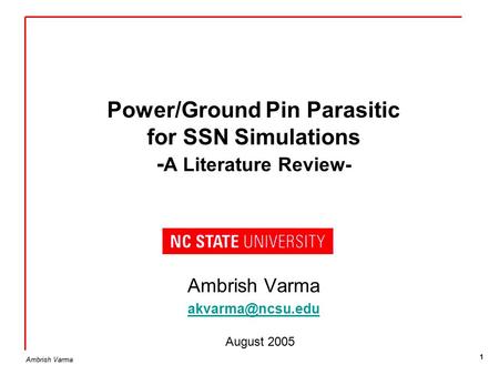 Ambrish Varma 1 Power/Ground Pin Parasitic for SSN Simulations - A Literature Review- Ambrish Varma August 2005.