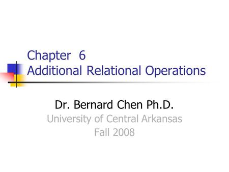 Chapter 6 Additional Relational Operations Dr. Bernard Chen Ph.D. University of Central Arkansas Fall 2008.