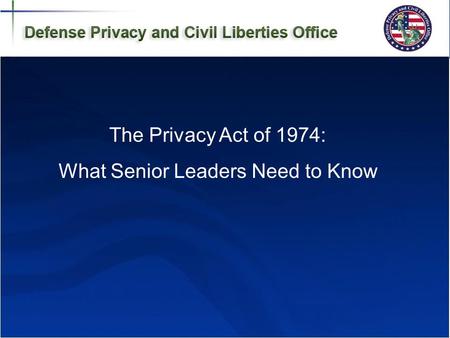 Defense Privacy Office 1 Budget Documentation and Justification Writing Class The Privacy Act of 1974: What Senior Leaders Need to Know.