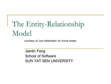 The Entity-Relationship Model Jianlin Feng School of Software SUN YAT-SEN UNIVERSITY courtesy of Joe Hellerstein for some slides.