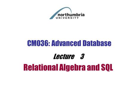 CM036: Advanced Database Lecture 3 Relational Algebra and SQL.
