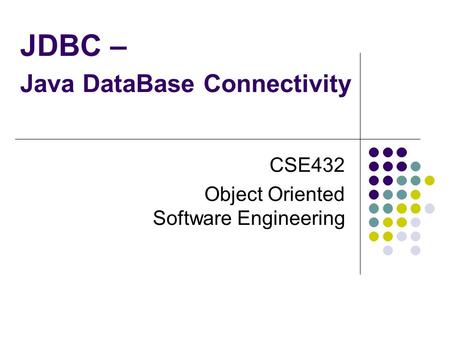 JDBC – Java DataBase Connectivity CSE432 Object Oriented Software Engineering.