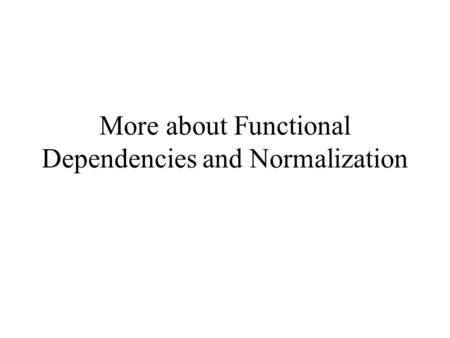 More about Functional Dependencies and Normalization.