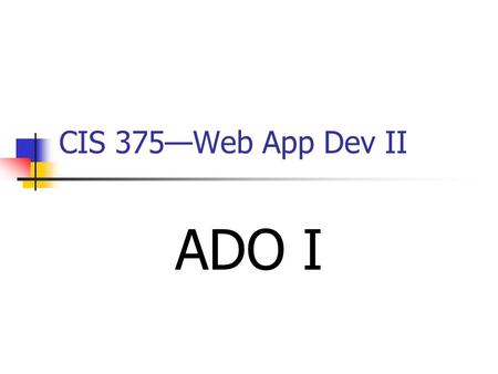 CIS 375—Web App Dev II ADO I. 2 Introduction ADO (________ Data Objects) is a Microsoft technology for accessing data in a database. ADO is automatically.