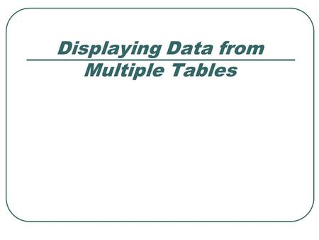 Displaying Data from Multiple Tables. EMPNO DEPTNO LOC ----- ------- -------- 7839 10 NEW YORK 7698 30 CHICAGO 7782 10 NEW YORK 7566 20 DALLAS 7654 30.