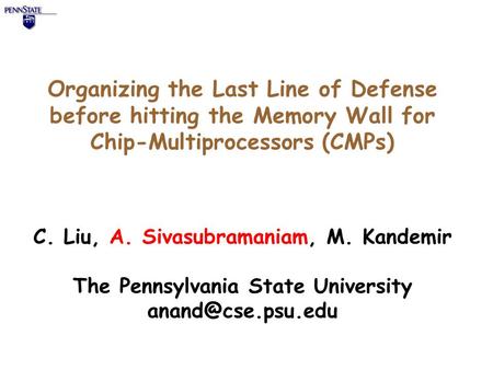 Organizing the Last Line of Defense before hitting the Memory Wall for Chip-Multiprocessors (CMPs) C. Liu, A. Sivasubramaniam, M. Kandemir The Pennsylvania.