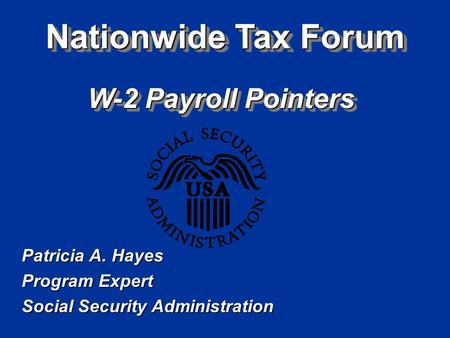Nationwide Tax Forum W-2 Payroll Pointers Patricia A. Hayes Program Expert Social Security Administration.
