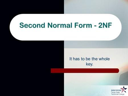 Texas State Technical College DISCOVER! Second Normal Form - 2NF It has to be the whole key.