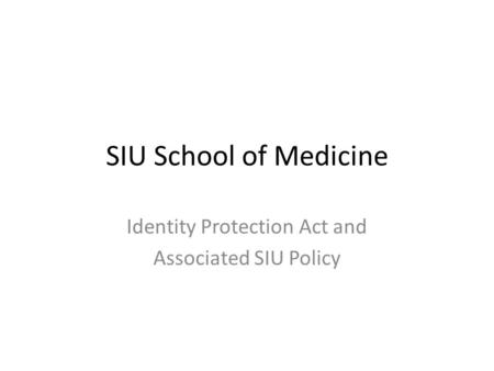 SIU School of Medicine Identity Protection Act and Associated SIU Policy.
