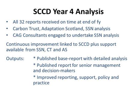 SCCD Year 4 Analysis All 32 reports received on time at end of fy Carbon Trust, Adaptation Scotland, SSN analysis CAG Consultants engaged to undertake.