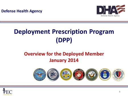1 1 Deployment Prescription Program (DPP) Overview for the Deployed Member January 2014 Defense Health Agency.