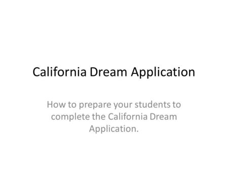 California Dream Application How to prepare your students to complete the California Dream Application.