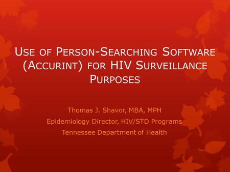 U SE OF P ERSON -S EARCHING S OFTWARE (A CCURINT ) FOR HIV S URVEILLANCE P URPOSES Thomas J. Shavor, MBA, MPH Epidemiology Director, HIV/STD Programs Tennessee.