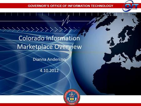 GOVERNOR’S OFFICE OF INFORMATION TECHNOLOGY Colorado Information Marketplace Overview Dianna Anderson 4.10.2012.