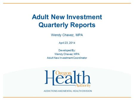 ADDICTIONS AND MENTAL HEALTH DIVISION Adult New Investment Quarterly Reports Wendy Chavez, MPA April 23, 2014 Developed By: Wendy Chavez, MPA Adult New.