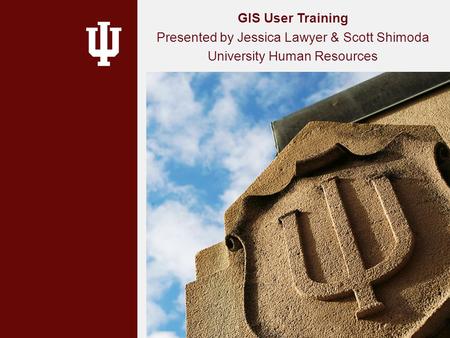 GIS User Training Presented by Jessica Lawyer & Scott Shimoda University Human Resources.
