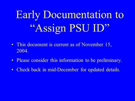 Early Documentation to “Assign PSU ID” This document is current as of November 15, 2004. Please consider this information to be preliminary. Check back.