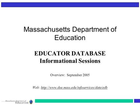 Massachusetts Department of Education EDUCATOR DATABASE Informational Sessions Overview: September 2005 Web: