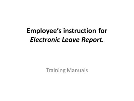 Employee’s instruction for Electronic Leave Report. Training Manuals.