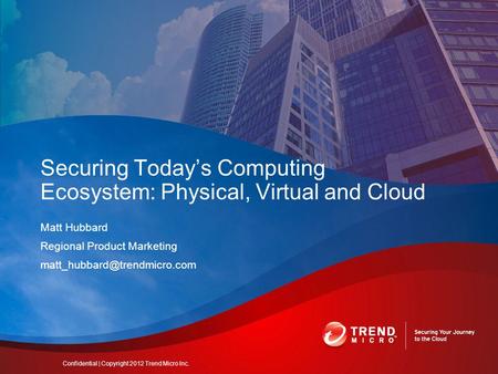 Matt Hubbard Regional Product Marketing Securing Today’s Computing Ecosystem: Physical, Virtual and Cloud Confidential | Copyright.