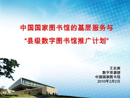 中国国家图书馆的基层服务与 “ 县级数字图书馆推广计划 ” 王志庚 数字资源部 中国国家图书馆 2010 年 2 月 2 日.