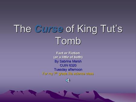 The Curse of King Tut’s Tomb Fact or Fiction (or a little of both) By Sabrina Marsh CUIN 6320 Tuesday afternoon For my 7 th grade life science class.