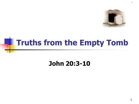 1 Truths from the Empty Tomb John 20:3-10. 2 John 20:1-10 The first day of the week cometh Mary Magdalene early, when it was yet dark, unto the sepulchre,