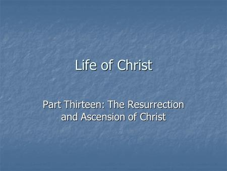 Life of Christ Part Thirteen: The Resurrection and Ascension of Christ.