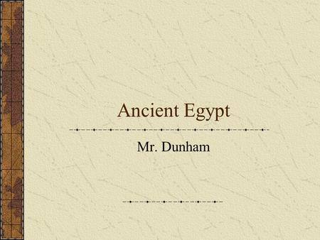 Ancient Egypt                                    Mr. Dunham.