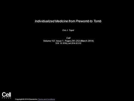 Individualized Medicine from Prewomb to Tomb Eric J. Topol Cell Volume 157, Issue 1, Pages 241-253 (March 2014) DOI: 10.1016/j.cell.2014.02.012 Copyright.