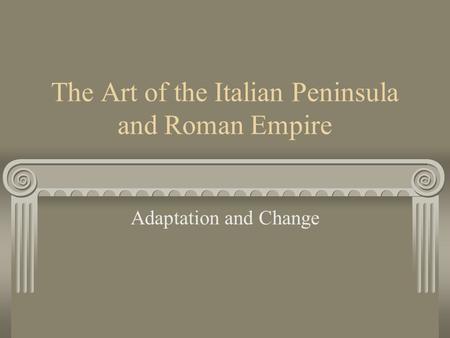 The Art of the Italian Peninsula and Roman Empire Adaptation and Change.